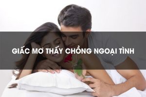 Mơ thấy chồng ngoại tình là điềm gì và đánh số nào?