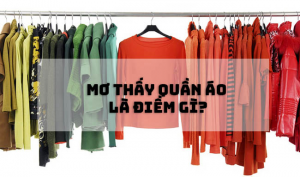 Mơ thấy quần áo là điềm gì và đánh số nào chính xác?